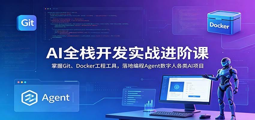 AI全栈开发实战进阶课：掌握Git、Docker工程工具，落地编程Agent数字人各类AI项目-heixxmi