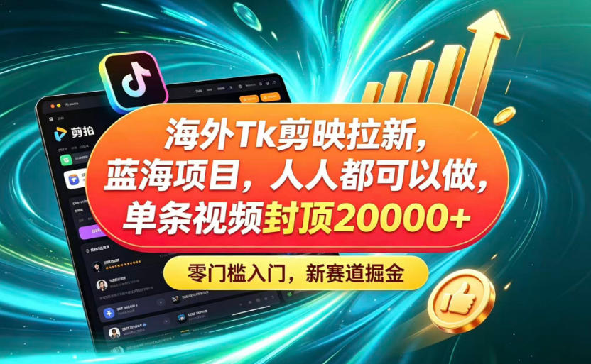 海外TK剪映拉新蓝海赛道！零门槛普通人可上手，单条视频收益上限2W+-heixxmi