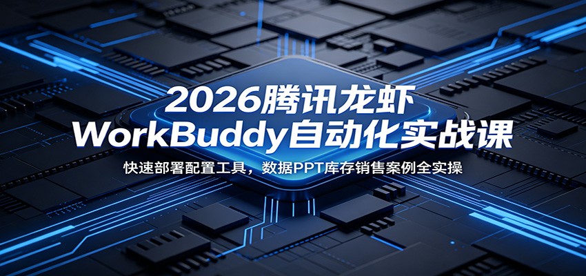 2026腾讯龙虾WorkBuddy自动化实战课：快速部署配置工具，数据PPT库存销售案例全实操-heixxmi
