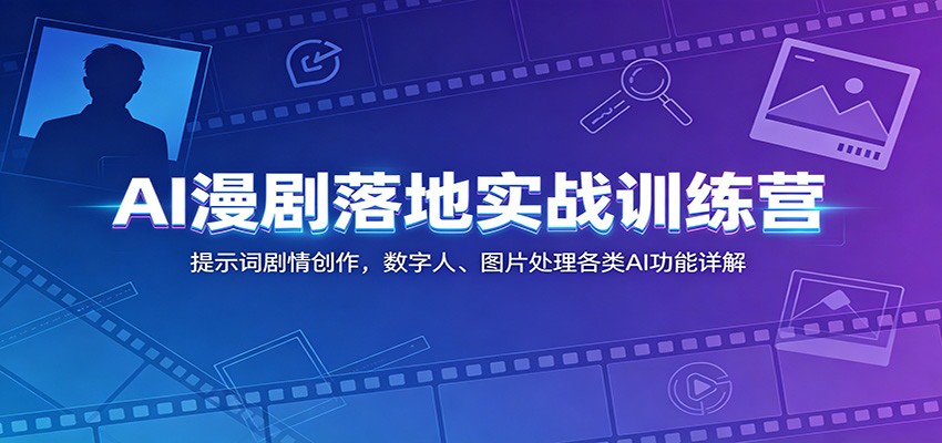 AI漫剧落地实战训练营：提示词剧情创作，数字人、图片处理各类AI功能详解-heixxmi