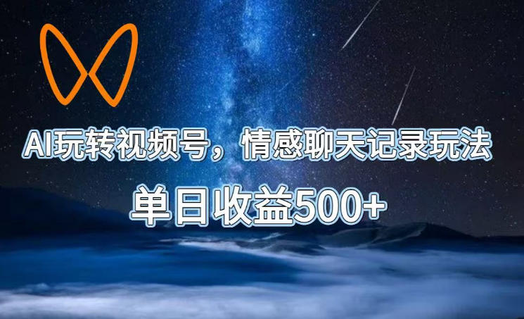 AI玩转视频号，情感聊天记录玩法，单日收益500+【揭秘】-heixxmi