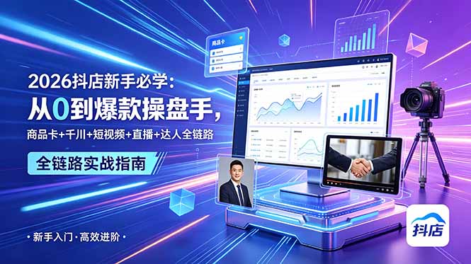 2026抖店新手必学：从0到爆款操盘手，商品卡+千川+短视频+直播+达人全链路-heixxmi