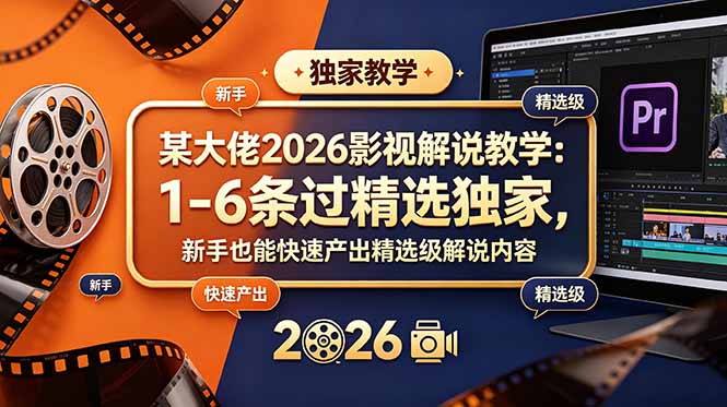 某大佬2026影视解说教学：1-6条过精选独家，新手也能快速产出精选级解说内容-heixxmi