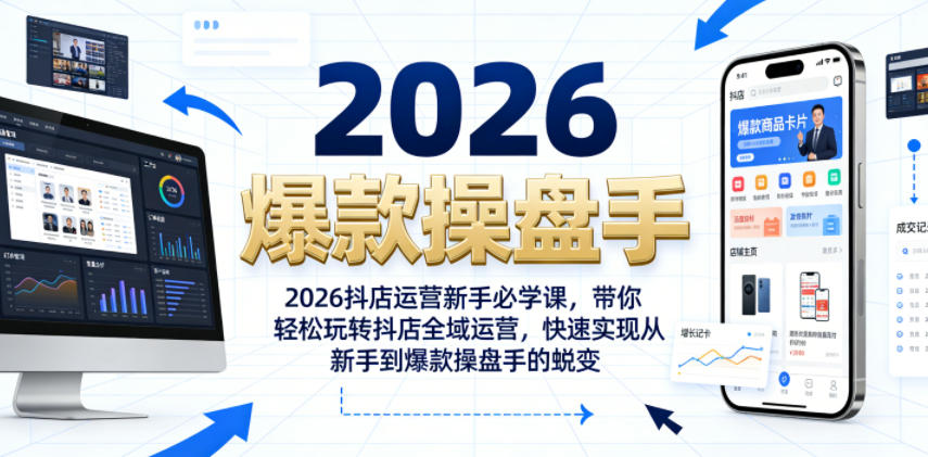 2026抖店运营新手必学课，带你轻松玩转抖店全域运营，快速实现从新手到爆款操盘手的蜕变-heixxmi