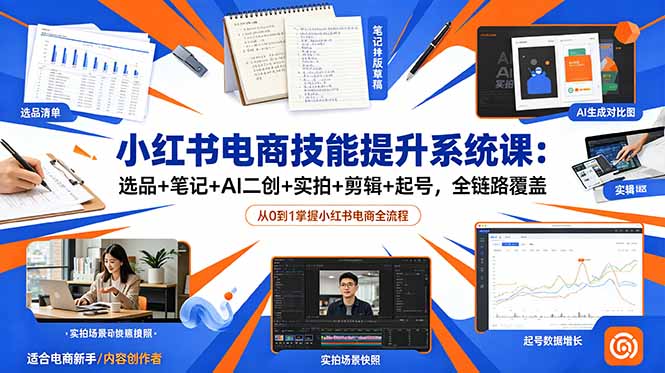 小红书电商技能提升系统课：选品+笔记+AI二创+实拍+剪辑+起号，全链路覆盖-heixxmi