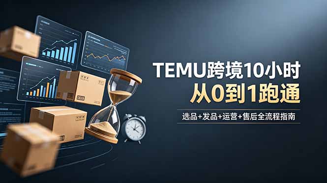 想做TEMU跨境但不知从何下手？选品+发品+运营+售后，10小时从0到1跑通-heixxmi