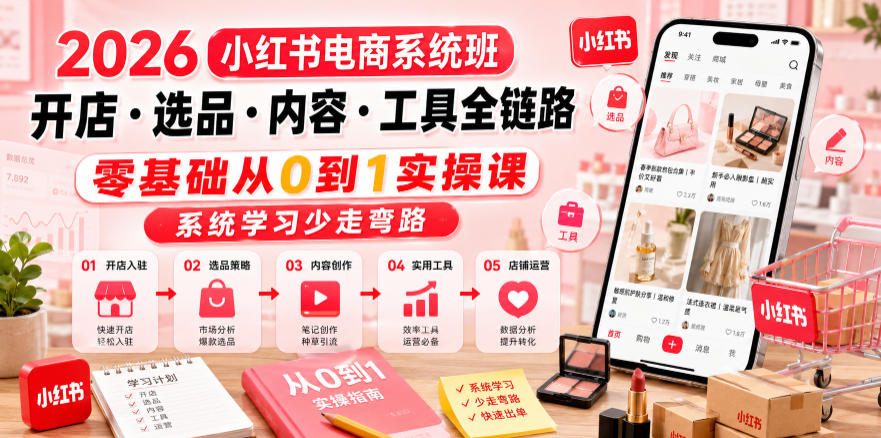 2026小红书电商系统班开店・选品・内容・工具全链路，零基础从0到1实操课，系统学习少走弯路-heixxmi