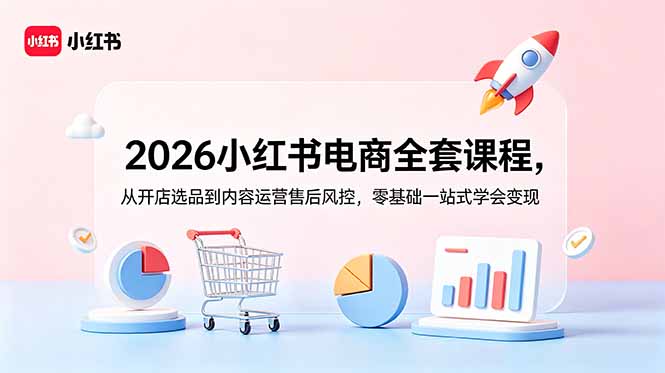 2026小红书电商全套课程，从开店选品到内容运营售后风控，零基础一站式学会变现-heixxmi