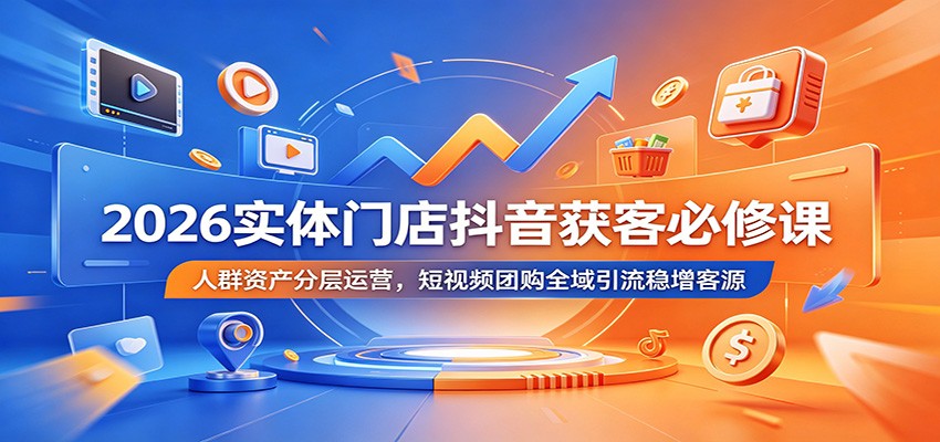 2026实体门店抖音获客必修课：人群资产分层运营，短视频团购全域引流稳增客源-heixxmi