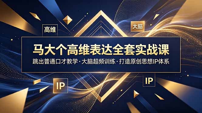 马大个高维表达全套实战课，跳出普通口才教学，大脑超频训练打造原创思想IP体系-heixxmi