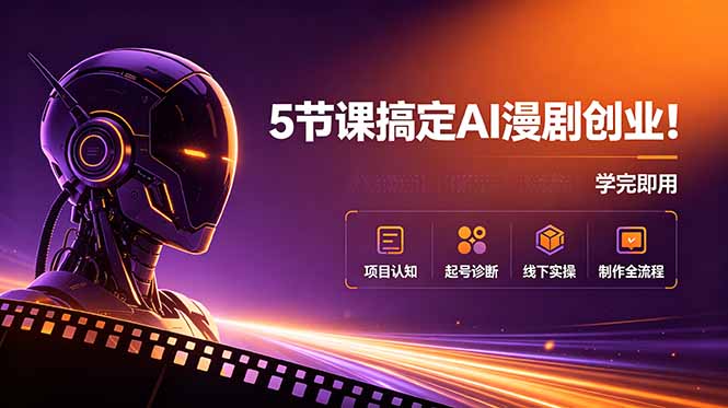 5节课搞定AI漫剧创业！项目认知+起号诊断+线下实操+制作全流程，学完即用-heixxmi