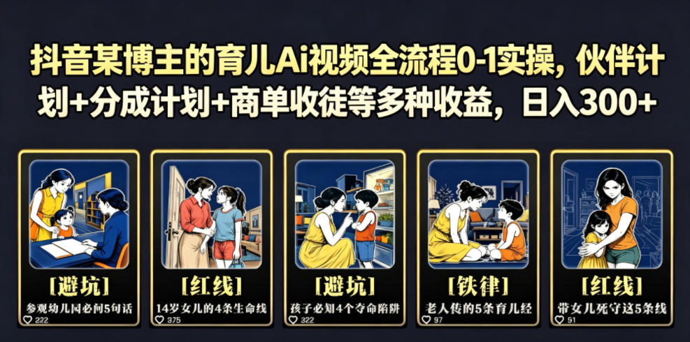 抖音某博主的育儿Ai视频全流程0-1实操，伙伴计划+分成计划+商单收徒等多种收益，日入300+-heixxmi