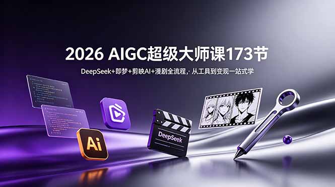 2026 AIGC超级大师课173节：DeepSeek+即梦+剪映AI+漫剧全流程，从工具到变现一站式学-heixxmi