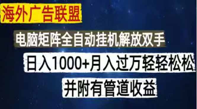 海外广告联盟每天几分钟日入1000+无脑操作，可矩阵并附有管道收益-heixxmi