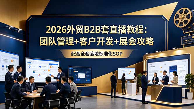 2026外贸B2B套直播教程：团队管理+客户开发+展会攻略，配套全套落地标准化SOP-heixxmi