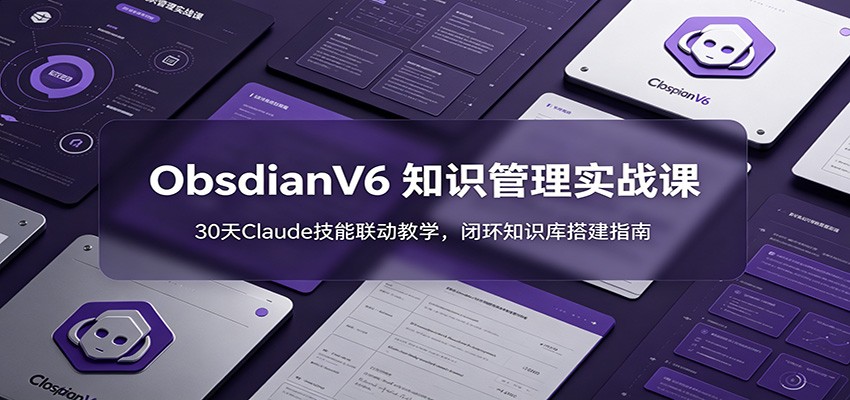 ObsidianV6 知识管理实战课：30天Claude技能联动教学，闭环知识库搭建指南-heixxmi