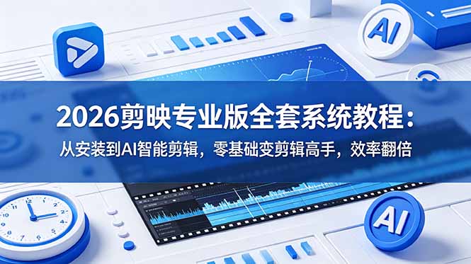 2026剪映专业版全套系统教程：从安装到AI智能剪辑，零基础变剪辑高手，效率翻倍-heixxmi