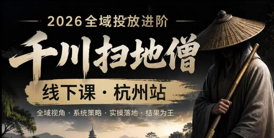 千川扫地僧2026抖音全域投放进阶课，少走弯路·快速起量·掌控增长，6月12-14号杭州线下课-heixxmi