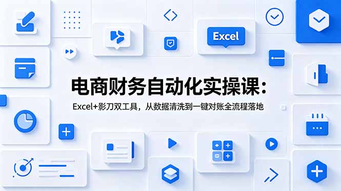 电商财务自动化实操课：Excel+影刀双工具，从数据清洗到一键对账全流程落地-heixxmi