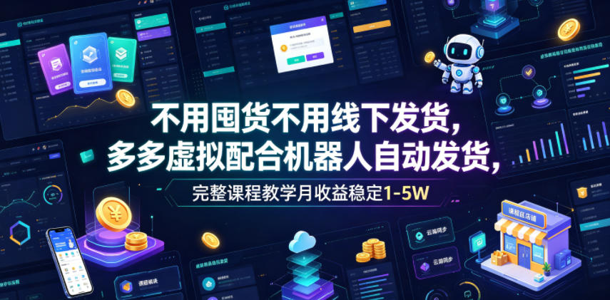 不用囤货不用线下发货，多多虚拟配合机器人自动发货，完整课程教学月收益稳定1-5W【揭秘】-heixxmi