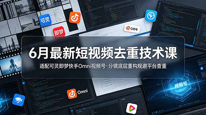 6月最新短视频去重技术课，适配可灵即梦快手Omni视频号，分镜底层重构规避平台查重-heixxmi