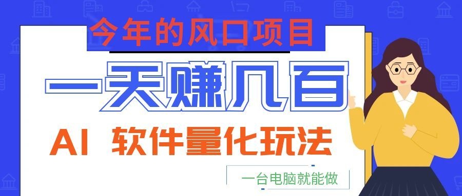 今年的风口项目，AI 软件量化玩法，让你一天赚几百，一台电脑就能做！-heixxmi