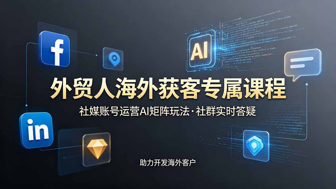 外贸人海外获客专属课程-更新6月，讲解社媒账号运营AI矩阵玩法，社群实时答疑助力开发海外客户-heixxmi