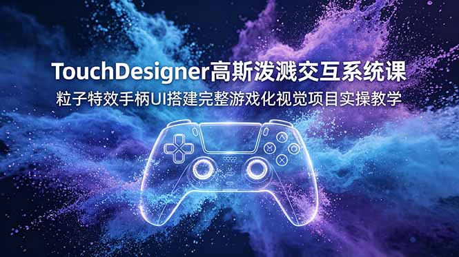 TouchDesigner高斯泼溅交互系统课，粒子特效手柄UI搭建完整游戏化视觉项目实操教学-heixxmi