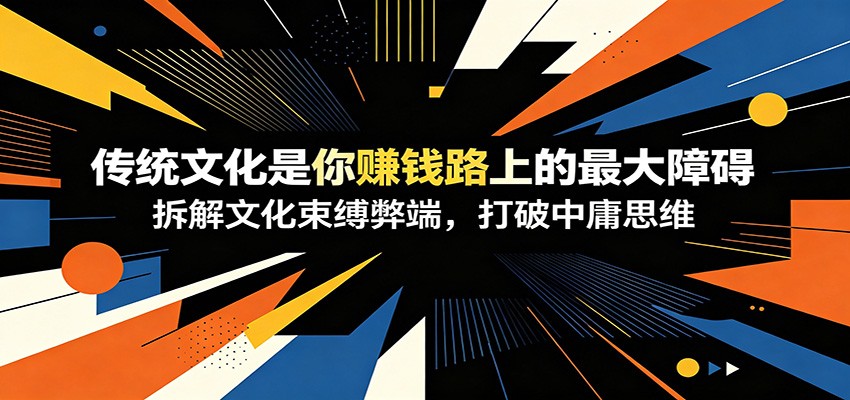 付费文章：《传统文化是你赚钱路上的最大障碍》拆解文化束缚弊端，打破中庸思维-heixxmi