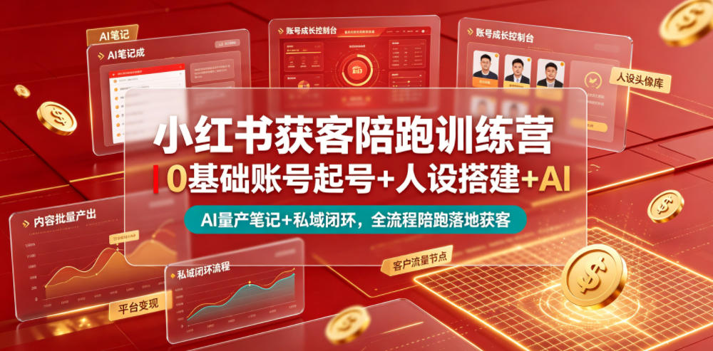 小红书获客陪跑训练营｜0基础账号起号+人设搭建+AI量产笔记+平台变现+私域闭环，全流程陪跑落地获客-heixxmi