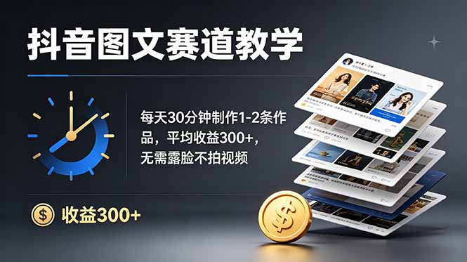 抖音图文赛道教学：每天30分钟制作1-2条作品，平均收益300+，无需露脸不拍视频-heixxmi