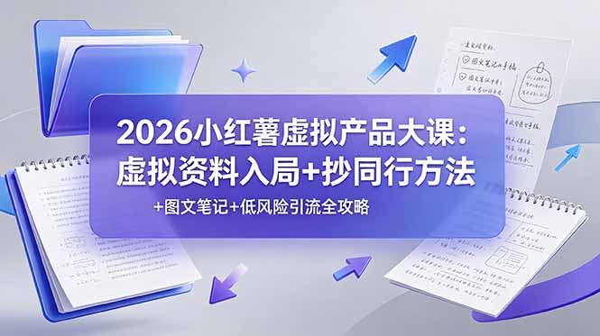 2026小红薯虚拟产品大课：虚拟资料入局+抄同行方法+图文笔记+低风险引流全攻略-heixxmi