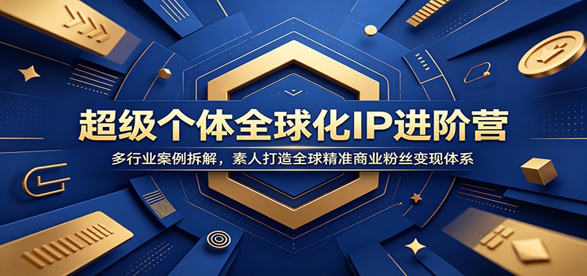 超级个体全球化IP进阶营：多行业案例拆解，素人打造全球精准商业粉丝变现体系-heixxmi