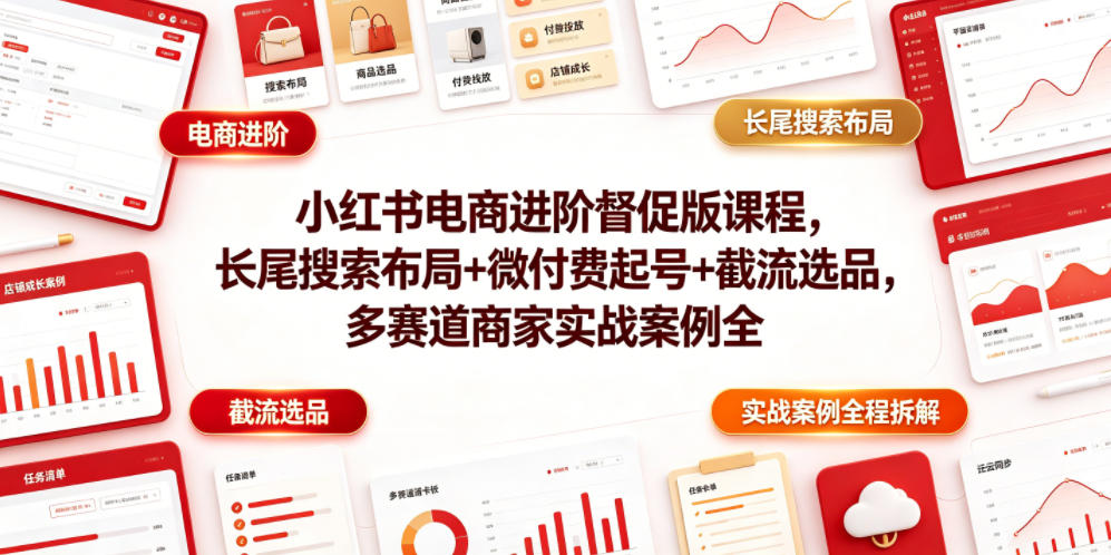 小红书电商进阶督促版课程，长尾搜索布局+微付费起号+截流选品，多赛道商家实战案例全程拆解-heixxmi