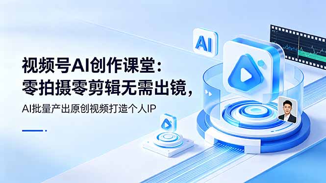 视频号AI创作课堂：零拍摄零剪辑无需出镜，AI批量产出原创视频打造个人IP-heixxmi