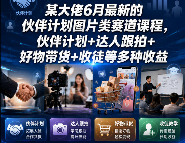 某大佬6月最新的伙伴计划图片类赛道课程，伙伴计划+达人跟拍+好物带货+收徒等多种收益-heixxmi