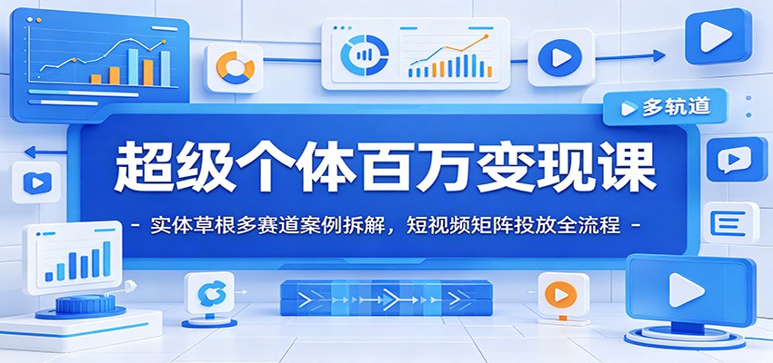 超级个体百万变现课：实体草根多赛道案例拆解，短视频矩阵投放全流程-heixxmi