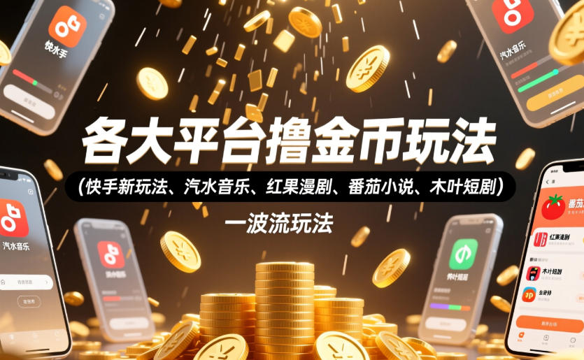各大平台撸金币玩法(快手新玩法、汽水音乐、红果漫剧、番茄小说、木叶短剧)，一波流玩法(收费398元的教程)-heixxmi