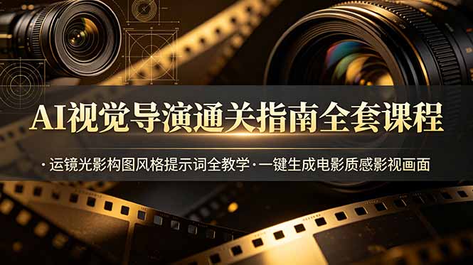 AI视觉导演通关指南全套课程，运镜光影构图风格提示词全教学，一键生成电影质感影视画面-heixxmi
