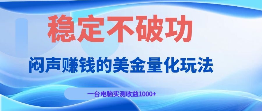 闷声赚钱的美金量化玩法，一台电脑实测收益1000+稳定不破功！-heixxmi
