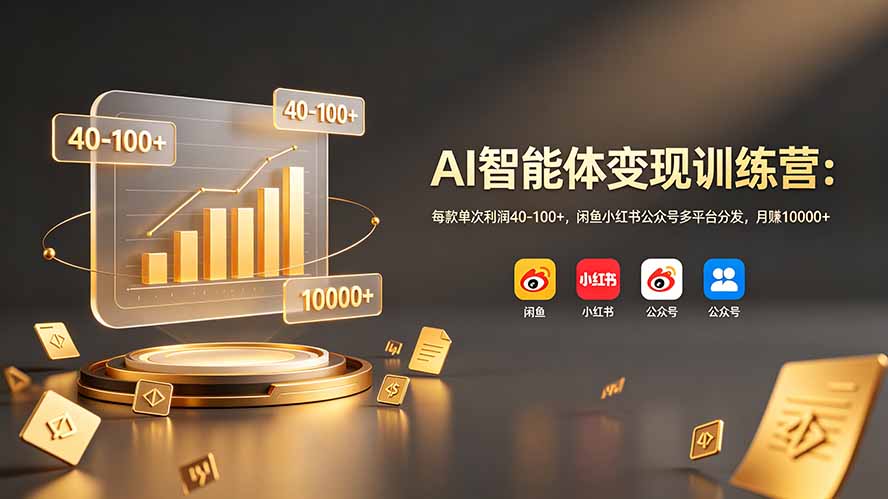 AI智能体变现训练营：每款单次利润40-100+，闲鱼小红书公众号多平台分发，月赚10000+-heixxmi