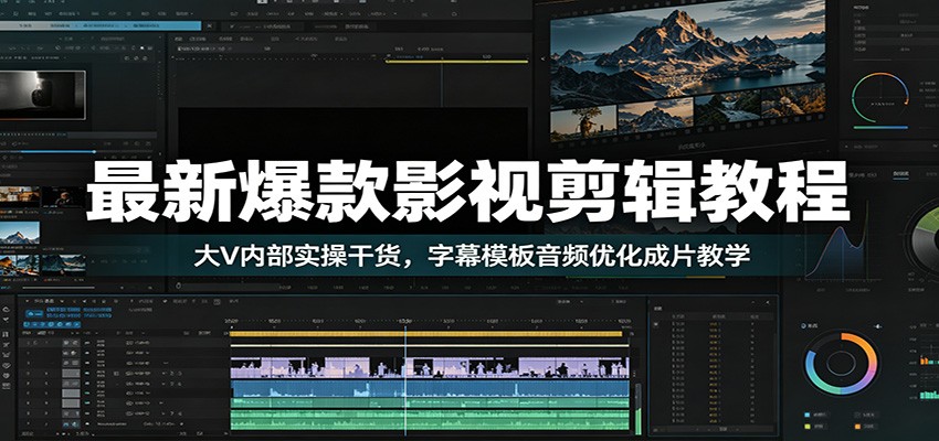 最新爆款影视剪辑教程：大V内部实操干货，字幕模板音频优化成片教学-heixxmi