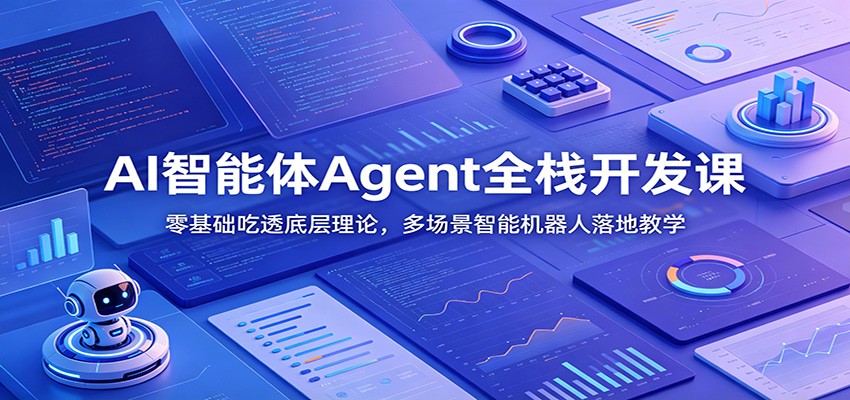 AI智能体Agent全栈开发课：零基础吃透底层理论，多场景智能机器人落地教学-heixxmi