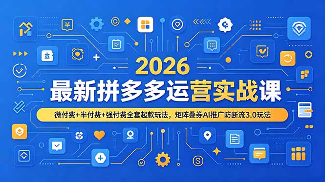 2026最新拼多多运营实战课，微付费+半付费+强付费全套起款玩法，矩阵叠券AI推广防断流3.0玩法-heixxmi