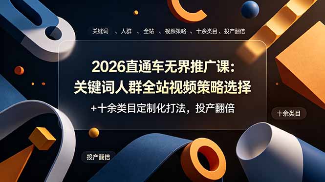 2026直通车无界推广课：关键词人群全站视频策略选择+十余类目定制化打法，投产翻倍-heixxmi