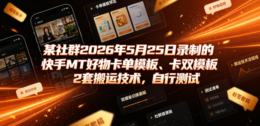 某社群2026年5月25日录制的快手MT好物卡单模板、卡双模板2套搬运技术，自行测试-heixxmi