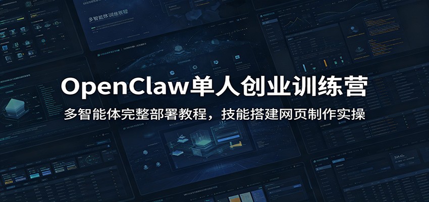 OpenClaw单人创业训练营：多智能体完整部署教程，技能搭建网页制作实操-heixxmi