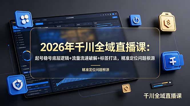 2026年千川全域直播课：起号稳号底层逻辑+流量流速破解+标签打法，精准定位问题根源-heixxmi