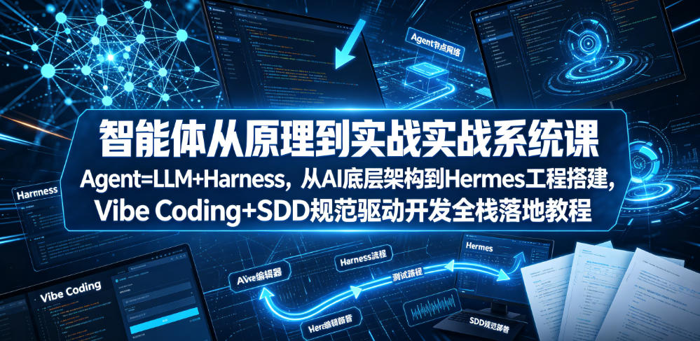 智能体从原理到实战系统课Agent=LLM+Harness，从AI底层架构到Hermes工程搭建，Vibe Coding+SDD规范驱动开发全栈落地教程-heixxmi