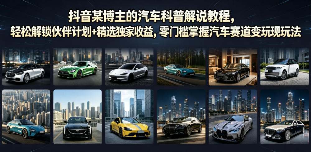 抖音某博主的汽车科普解说教程，轻松解锁伙伴计划+精选独家收益，零门槛掌握汽车赛道变现玩法-heixxmi